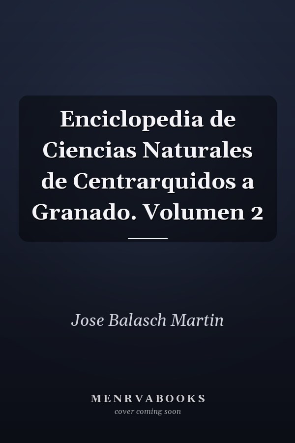 Enciclopedia de Ciencias Naturales de Centrarquidos a Granado. Volumen 2