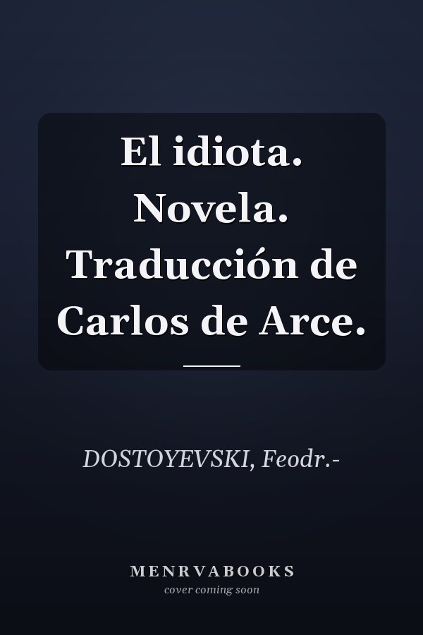 El idiota. Novela. Traducción de Carlos de Arce.