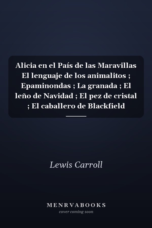 Alicia en el País de las Maravillas El lenguaje de los animalitos ; Epaminondas ; La granada ; El leño de Navidad ; El pez de cristal ; El caballero de Blackfield