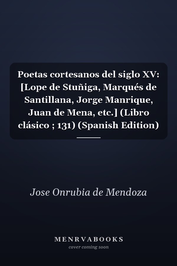 Poetas cortesanos del siglo XV: [Lope de Stuñiga, Marqués de Santillana, Jorge Manrique, Juan de Mena, etc.] (Libro clásico ; 131) (Spanish Edition)