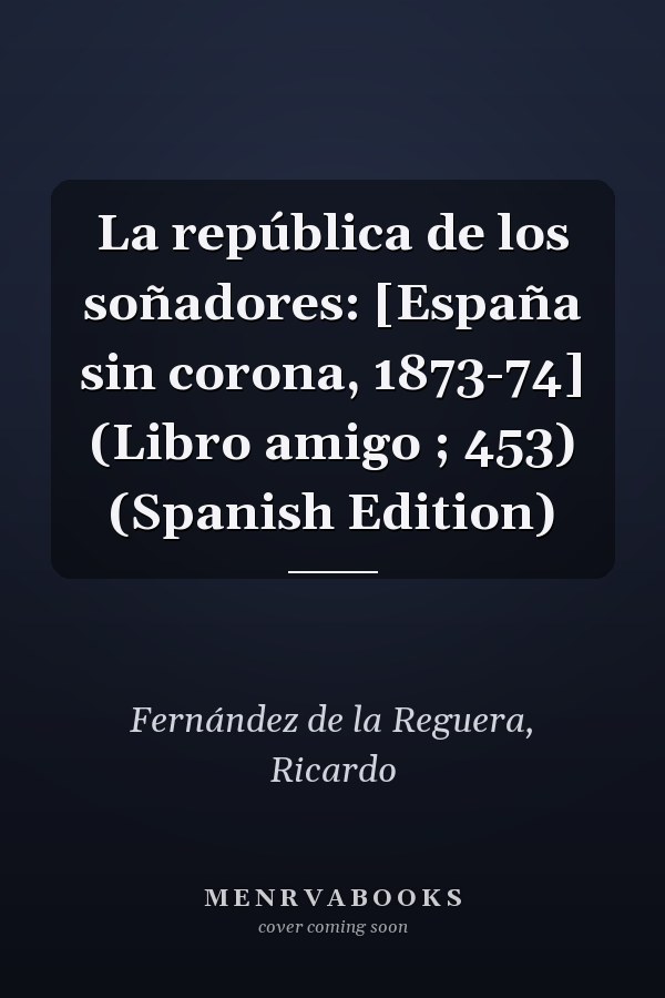 La república de los soñadores: [España sin corona, 1873-74] (Libro amigo ; 453) (Spanish Edition)