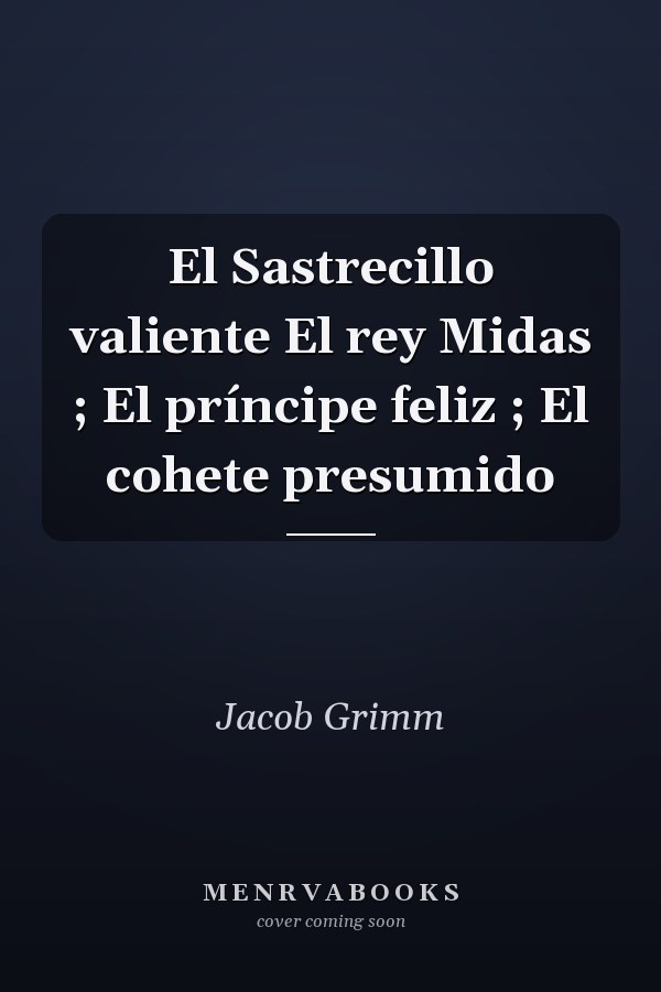 El Sastrecillo valiente El rey Midas ; El príncipe feliz ; El cohete presumido