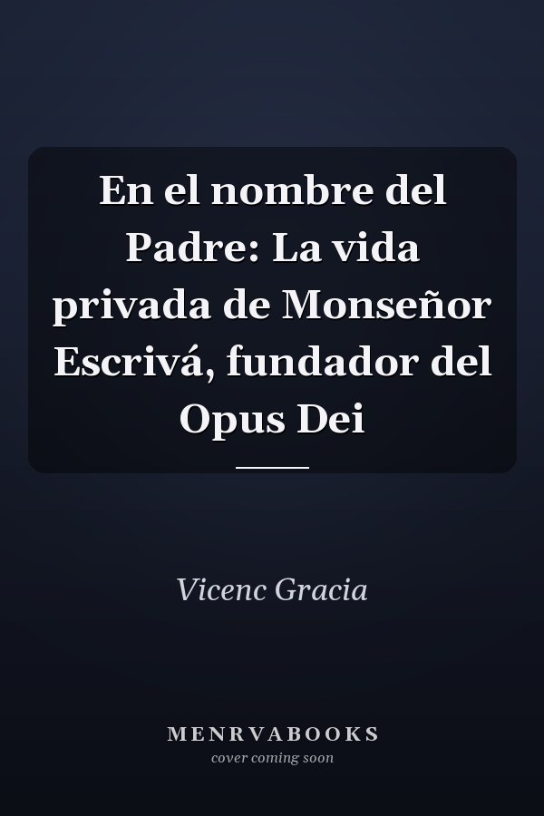 En el nombre del Padre: La vida privada de Monseñor Escrivá, fundador del Opus Dei
