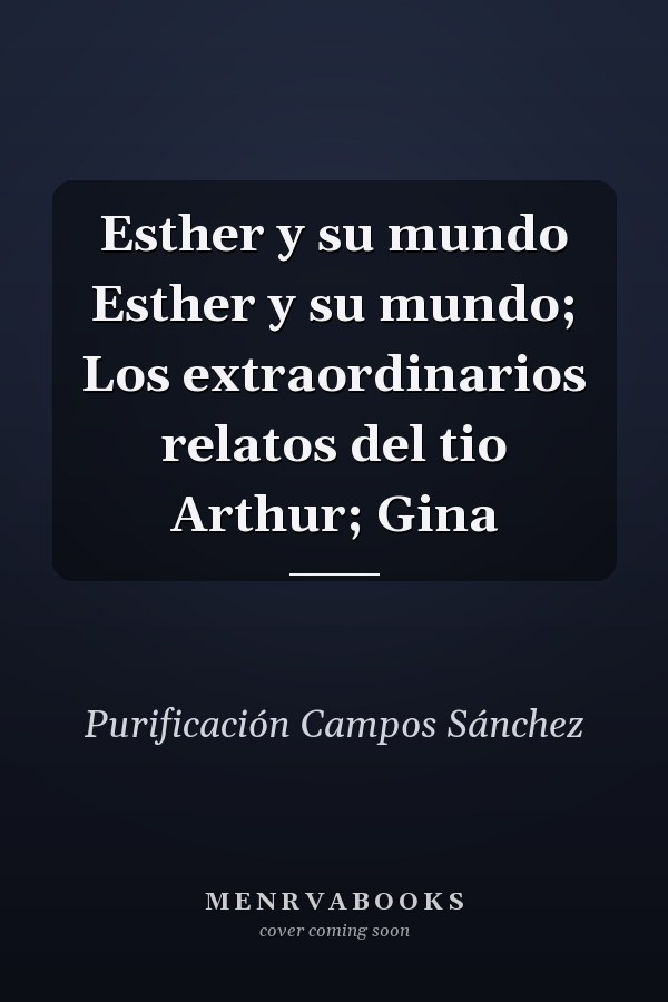 Esther y su mundo Esther y su mundo; Los extraordinarios relatos del tio Arthur; Gina