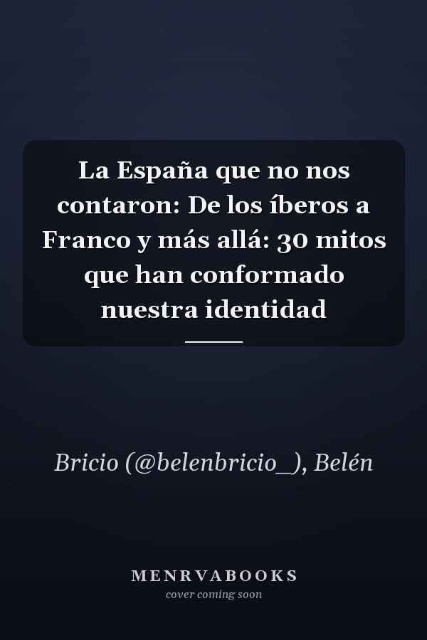 La España que no nos contaron: De los íberos a Franco y más allá: 30 mitos que han conformado nuestra identidad