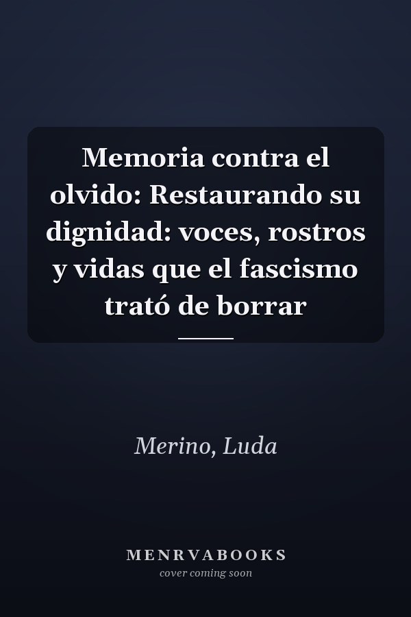 Memoria contra el olvido: Restaurando su dignidad: voces, rostros y vidas que el fascismo trató de borrar