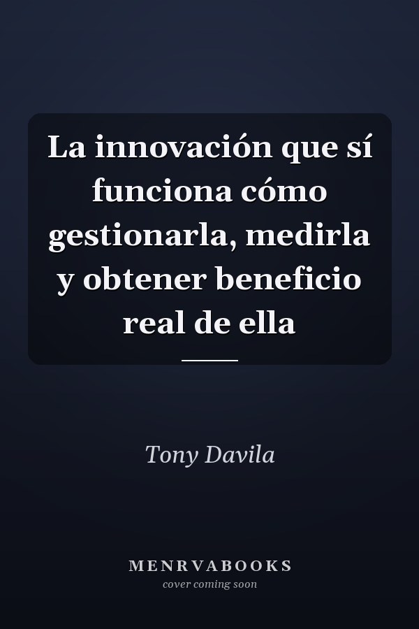 La innovación que sí funciona cómo gestionarla, medirla y obtener beneficio real de ella