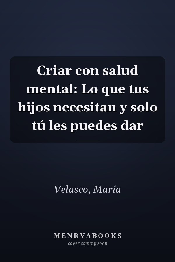 Criar con salud mental: Lo que tus hijos necesitan y solo tú les puedes dar