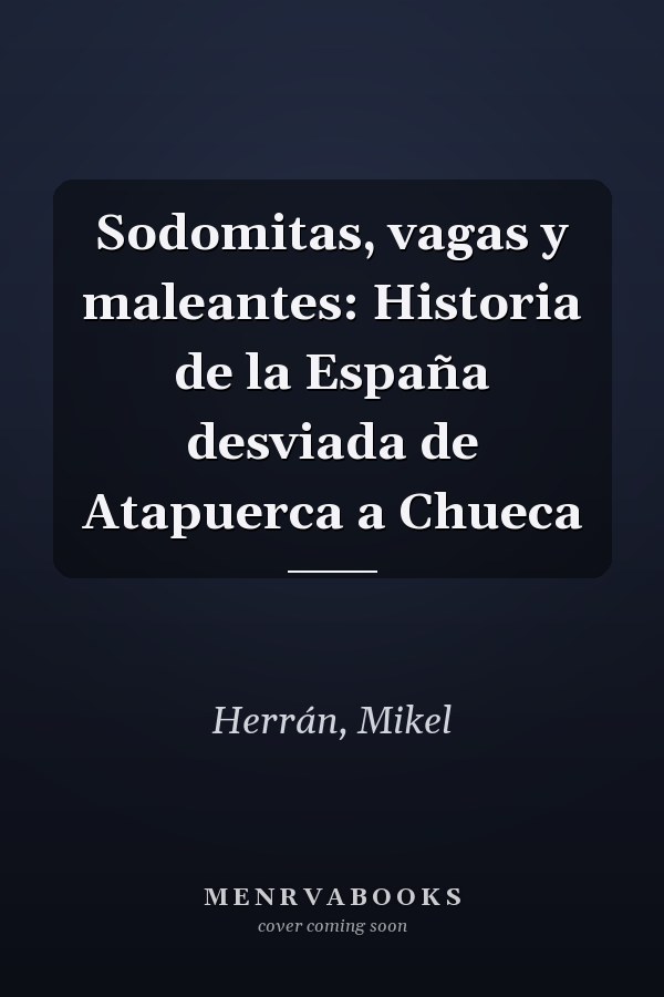 Sodomitas, vagas y maleantes: Historia de la España desviada de Atapuerca a Chueca