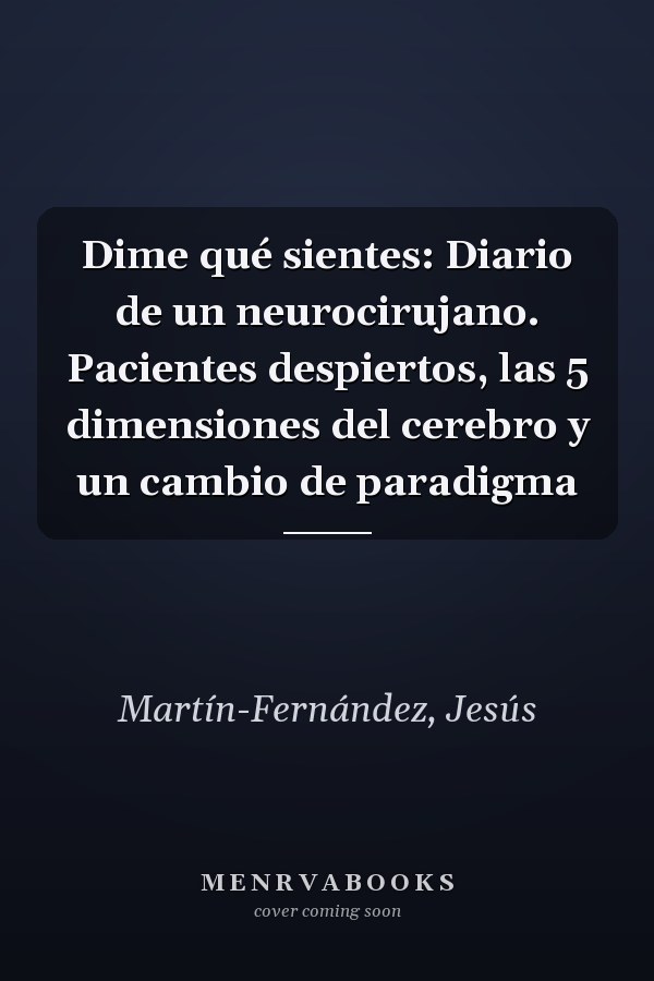 Dime qué sientes: Diario de un neurocirujano. Pacientes despiertos, las 5 dimensiones del cerebro y un cambio de paradigma
