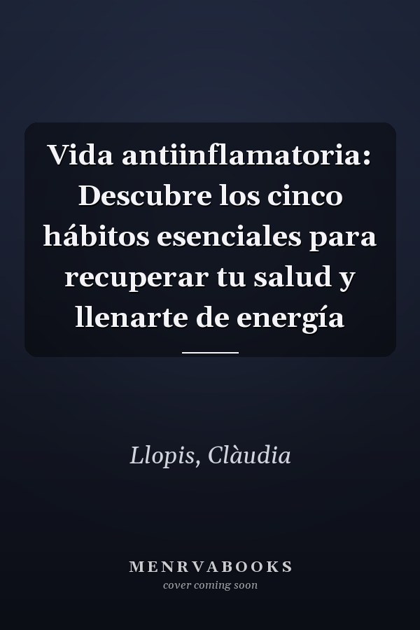 Vida antiinflamatoria: Descubre los cinco hábitos esenciales para recuperar tu salud y llenarte de energía