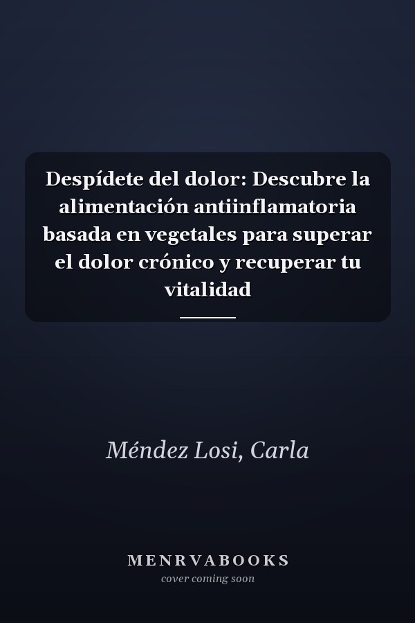 Despídete del dolor: Descubre la alimentación antiinflamatoria basada en vegetales para superar el dolor crónico y recuperar tu vitalidad