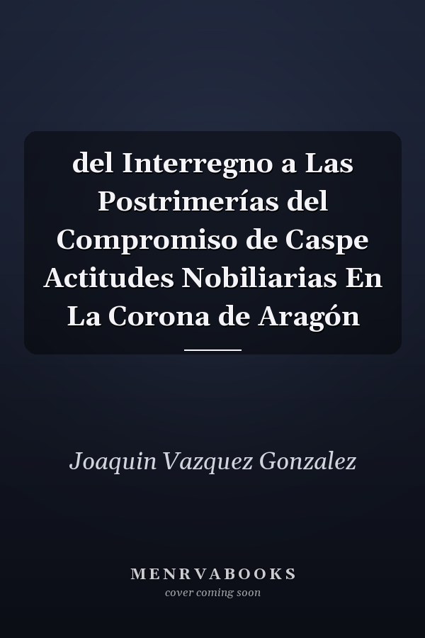 del Interregno a Las Postrimerías del Compromiso de Caspe Actitudes Nobiliarias En La Corona de Aragón