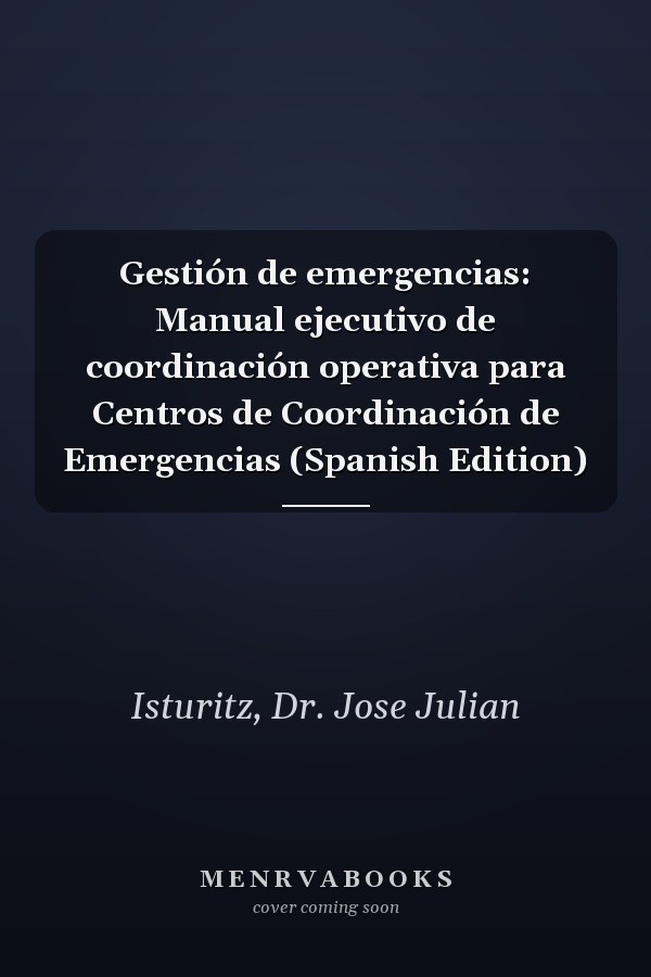 Gestión de emergencias: Manual ejecutivo de coordinación operativa para Centros de Coordinación de Emergencias (Spanish Edition)