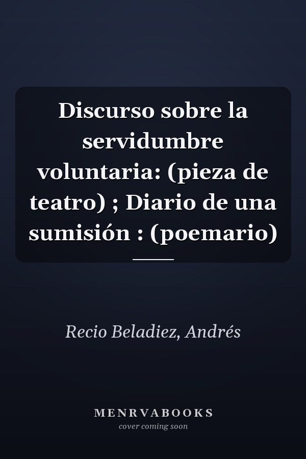 Discurso sobre la servidumbre voluntaria: (pieza de teatro) ; Diario de una sumisión : (poemario)