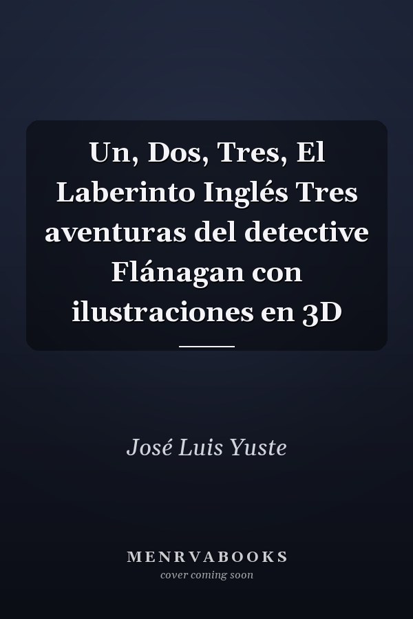 Un, Dos, Tres, El Laberinto Inglés Tres aventuras del detective Flánagan con ilustraciones en 3D