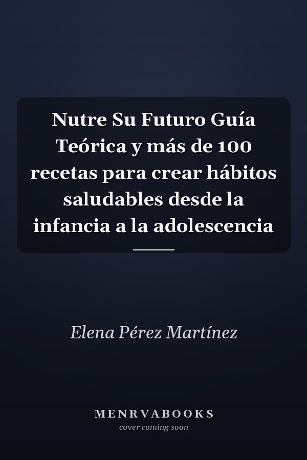Nutre Su Futuro Guía Teórica y más de 100 recetas para crear hábitos saludables desde la infancia a la adolescencia