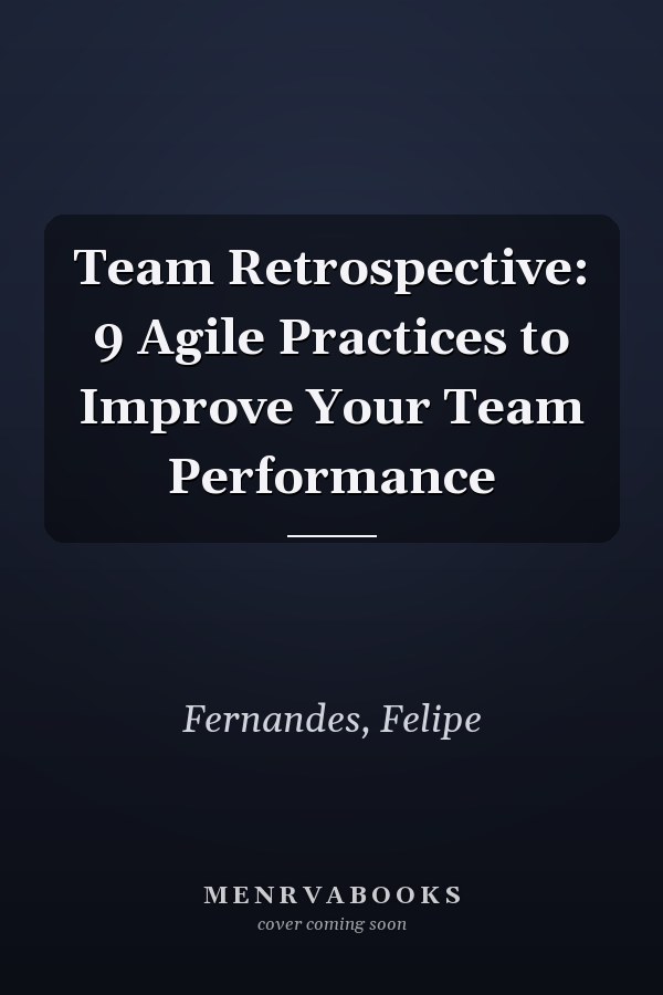 Team Retrospective: 9 Agile Practices to Improve Your Team Performance