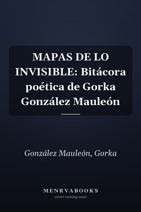 MAPAS DE LO INVISIBLE: Bitácora poética de Gorka González Mauleón