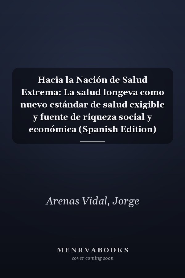 Hacia la Nación de Salud Extrema: La salud longeva como nuevo estándar de salud exigible y fuente de riqueza social y económica (Spanish Edition)