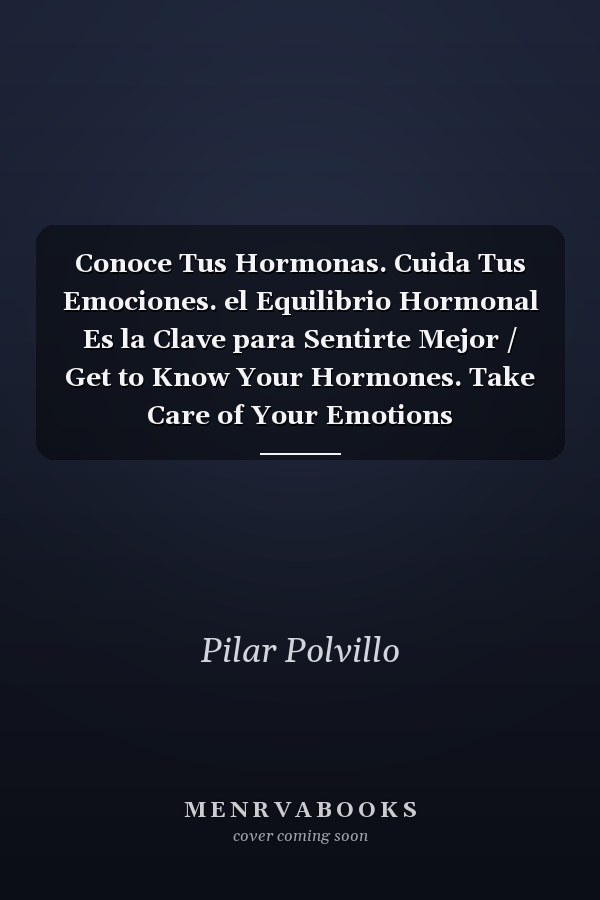 Conoce Tus Hormonas. Cuida Tus Emociones. el Equilibrio Hormonal Es la Clave para Sentirte Mejor / Get to Know Your Hormones. Take Care of Your Emotions