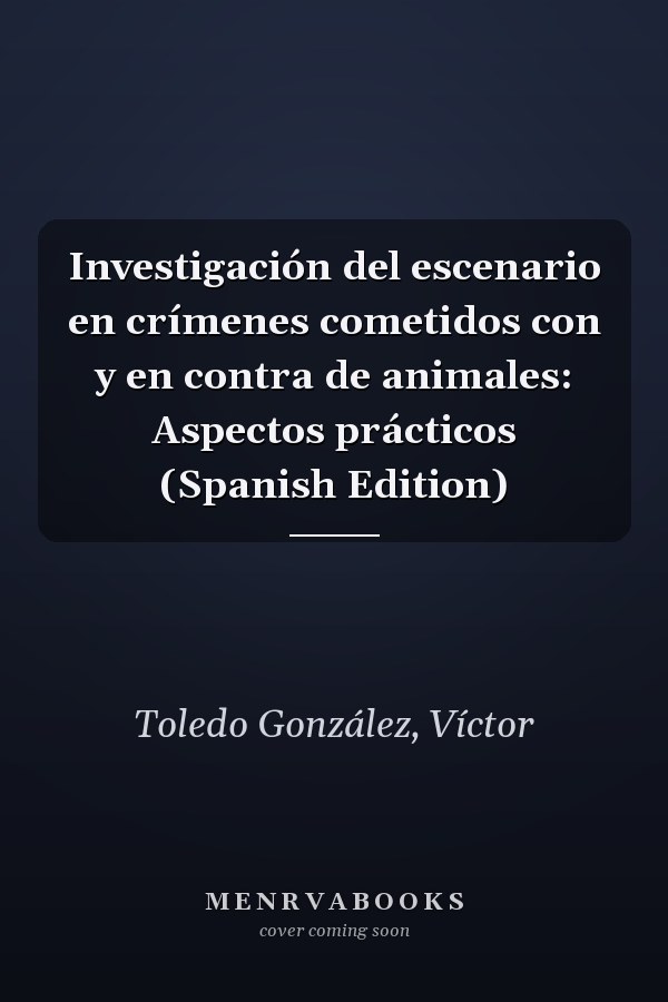 Investigación del escenario en crímenes cometidos con y en contra de animales: Aspectos prácticos (Spanish Edition)