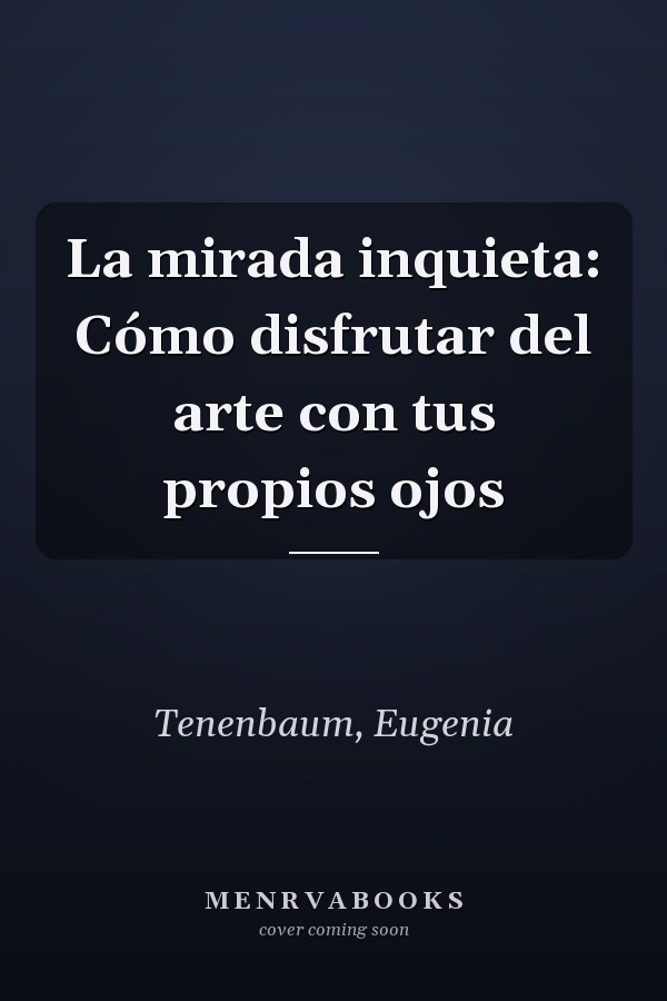 La mirada inquieta: Cómo disfrutar del arte con tus propios ojos