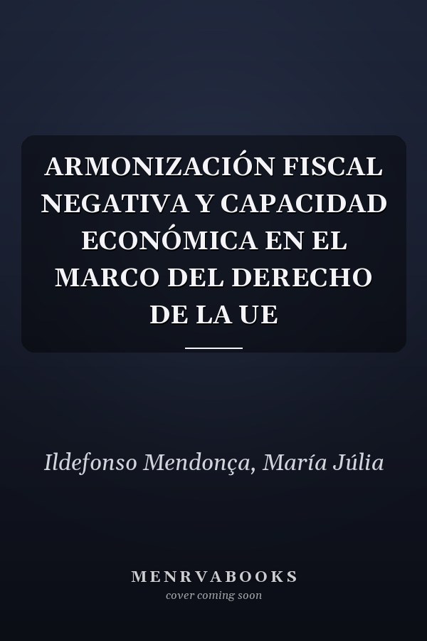 ARMONIZACIÓN FISCAL NEGATIVA Y CAPACIDAD ECONÓMICA EN EL MARCO DEL DERECHO DE LA UE
