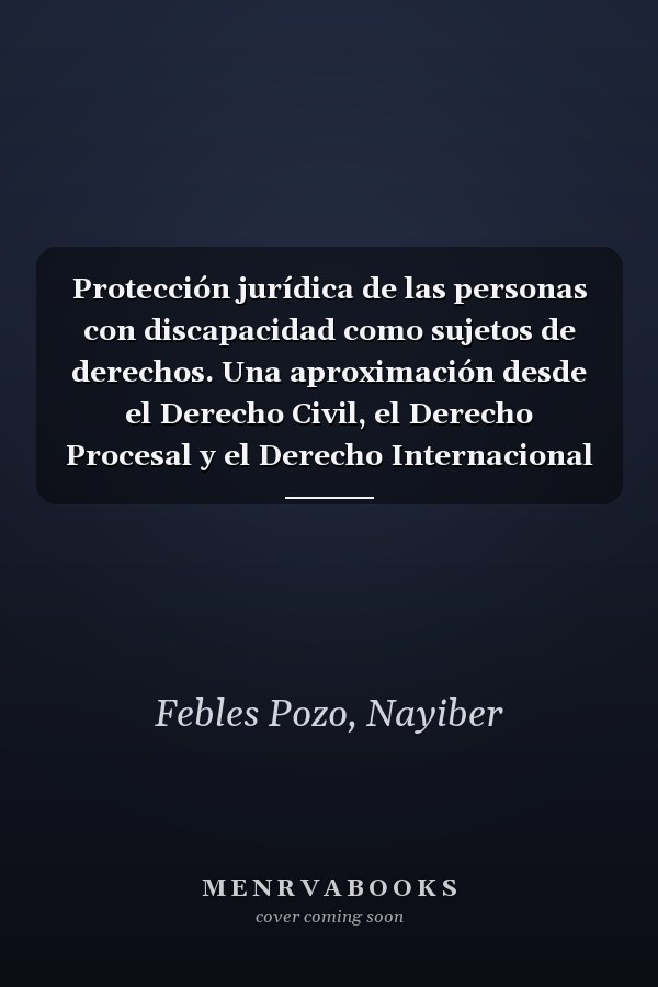 Protección jurídica de las personas con discapacidad como sujetos de derechos. Una aproximación desde el Derecho Civil, el Derecho Procesal y el Derecho Internacional Privado: #¡REF!
