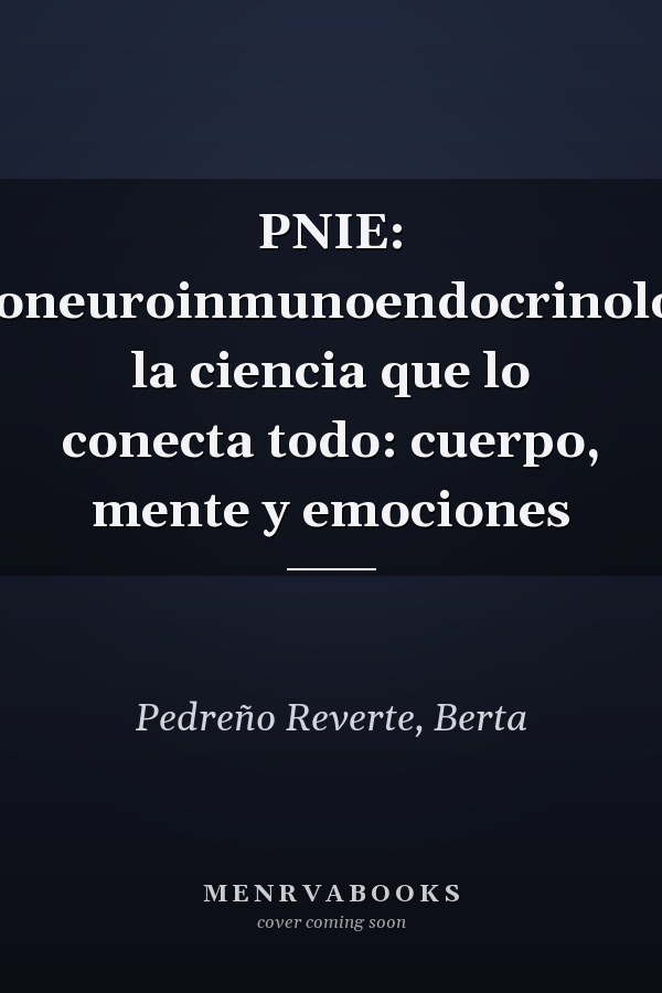 PNIE: Psiconeuroinmunoendocrinología, la ciencia que lo conecta todo: cuerpo, mente y emociones