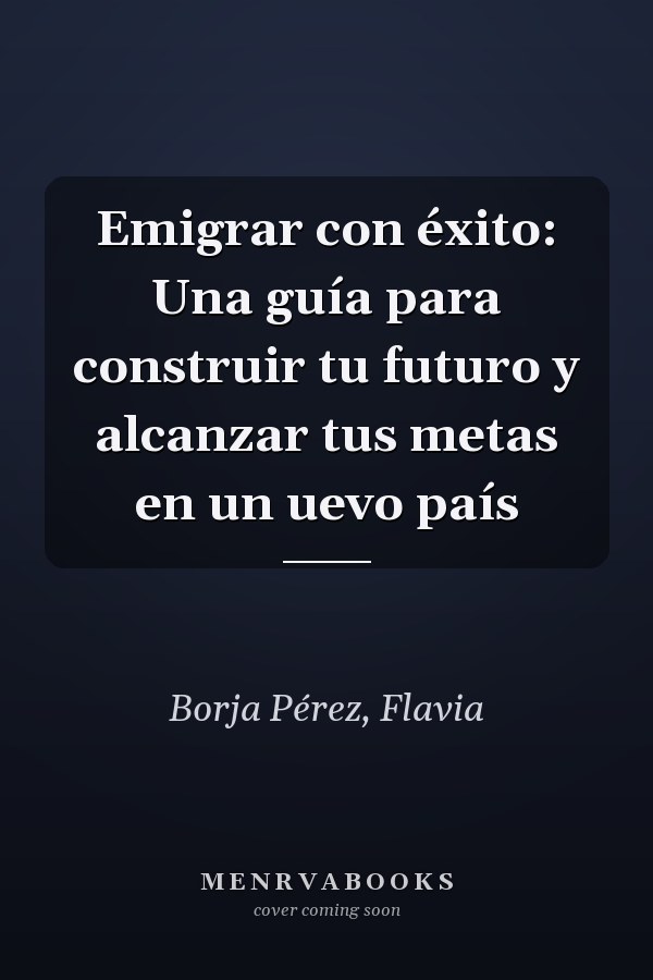 Emigrar con éxito: Una guía para construir tu futuro y alcanzar tus metas en un uevo país