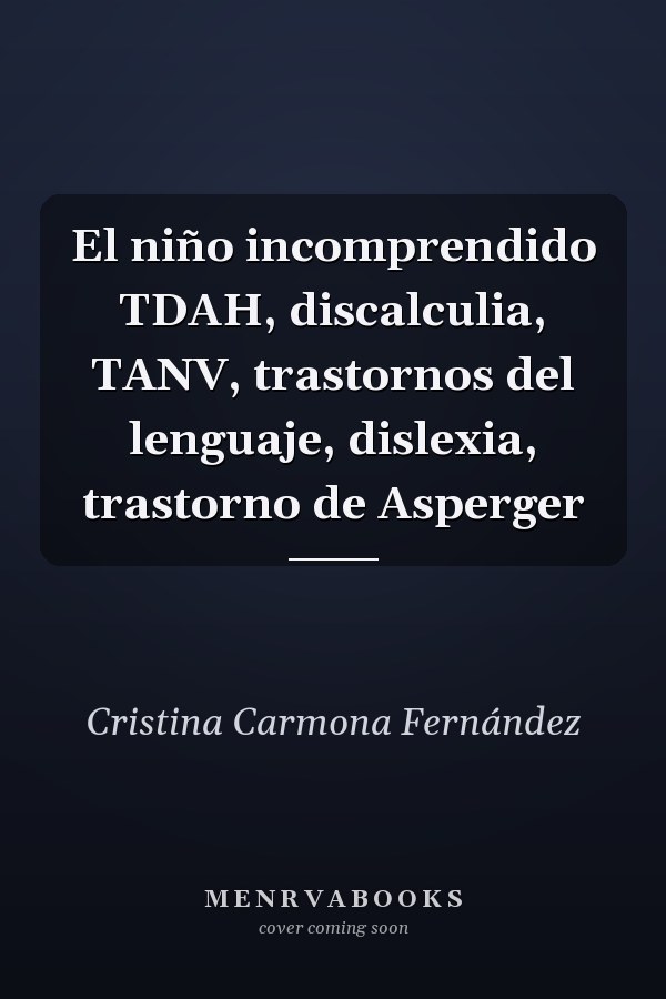El niño incomprendido TDAH, discalculia, TANV, trastornos del lenguaje, dislexia, trastorno de Asperger