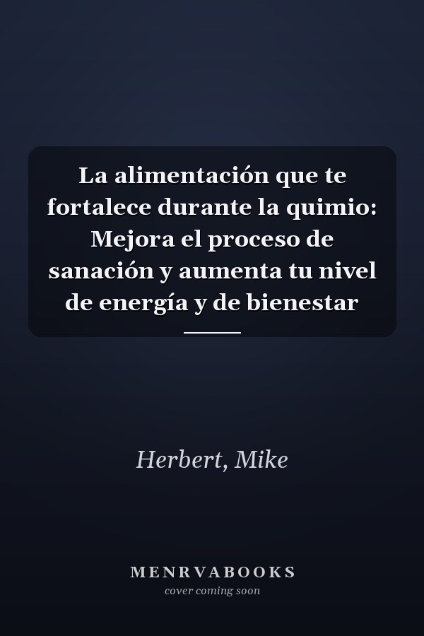 La alimentación que te fortalece durante la quimio: Mejora el proceso de sanación y aumenta tu nivel de energía y de bienestar