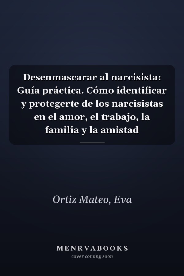 Desenmascarar al narcisista: Guía práctica. Cómo identificar y protegerte de los narcisistas en el amor, el trabajo, la familia y la amistad