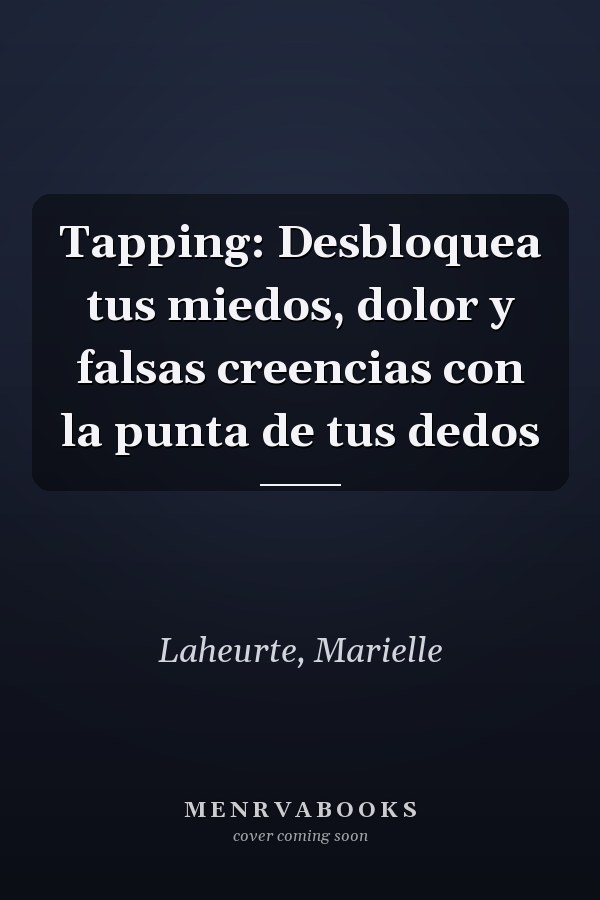 Tapping: Desbloquea tus miedos, dolor y falsas creencias con la punta de tus dedos
