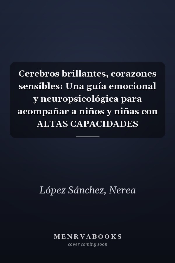 Cerebros brillantes, corazones sensibles: Una guía emocional y neuropsicológica para acompañar a niños y niñas con ALTAS CAPACIDADES