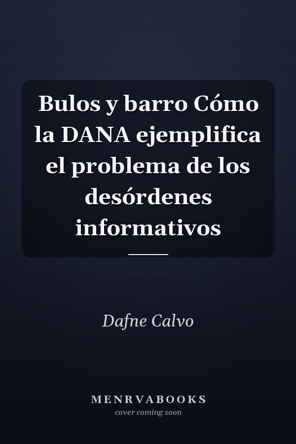 Bulos y barro Cómo la DANA ejemplifica el problema de los desórdenes informativos