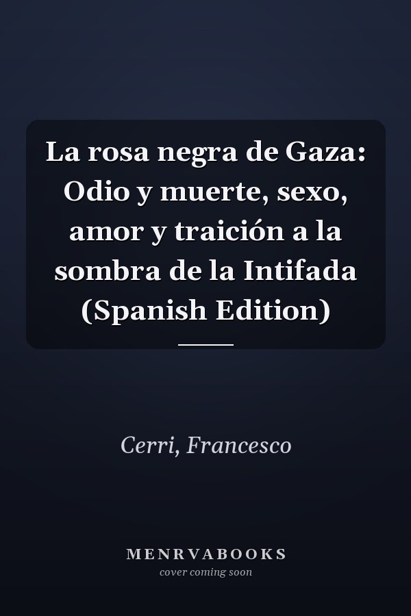 La rosa negra de Gaza: Odio y muerte, sexo, amor y traición a la sombra de la Intifada (Spanish Edition)