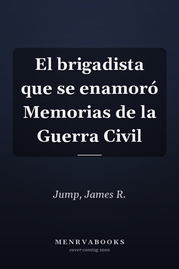 El brigadista que se enamoró Memorias de la Guerra Civil