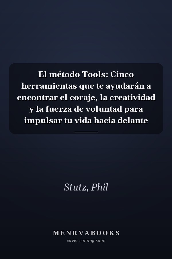El método Tools: Cinco herramientas que te ayudarán a encontrar el coraje, la creatividad y la fuerza de voluntad para impulsar tu vida hacia delante