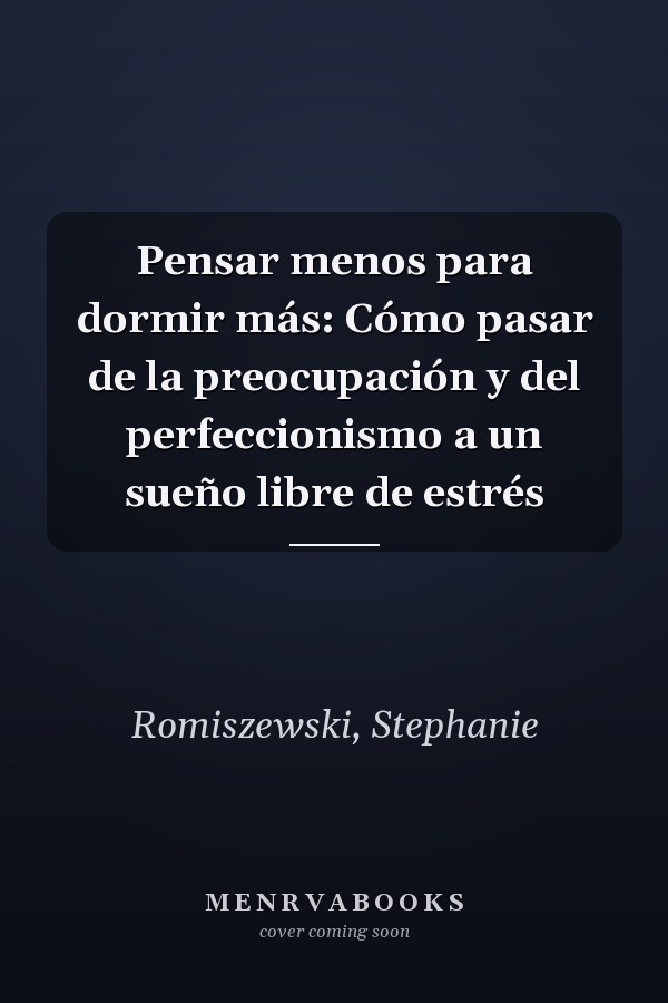 Pensar menos para dormir más: Cómo pasar de la preocupación y del perfeccionismo a un sueño libre de estrés