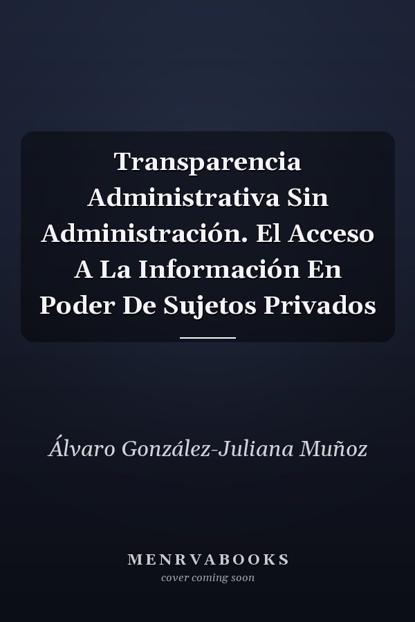 Transparencia Administrativa Sin Administración. El Acceso A La Información En Poder De Sujetos Privados