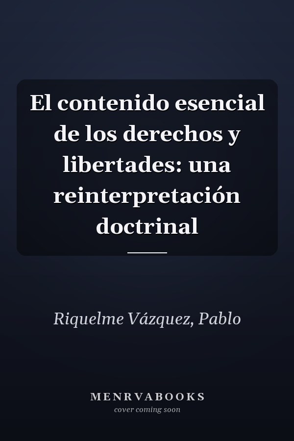 El contenido esencial de los derechos y libertades: una reinterpretación doctrinal