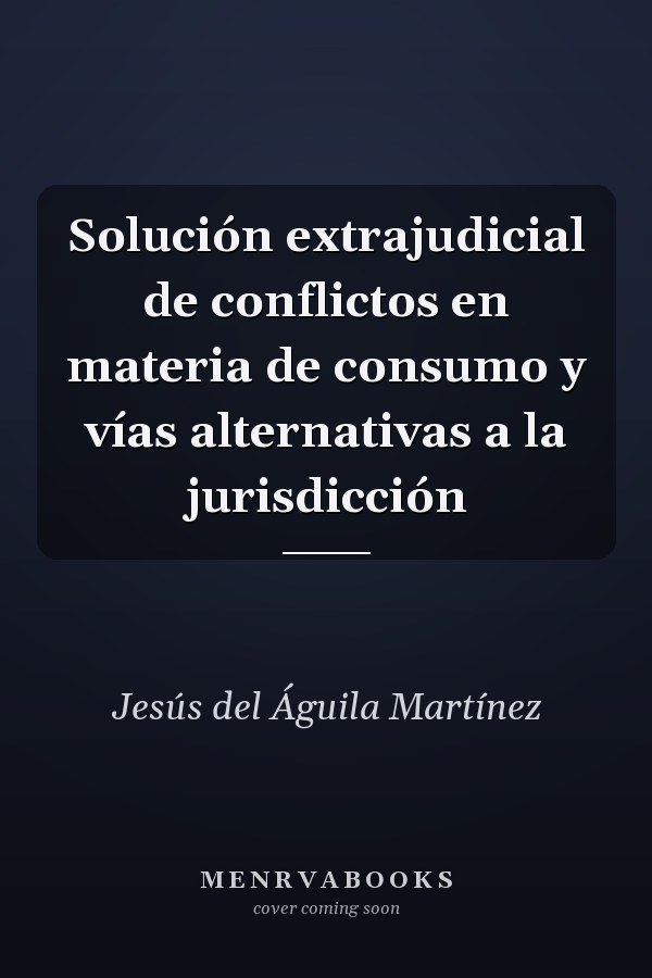 Solución extrajudicial de conflictos en materia de consumo y vías alternativas a la jurisdicción