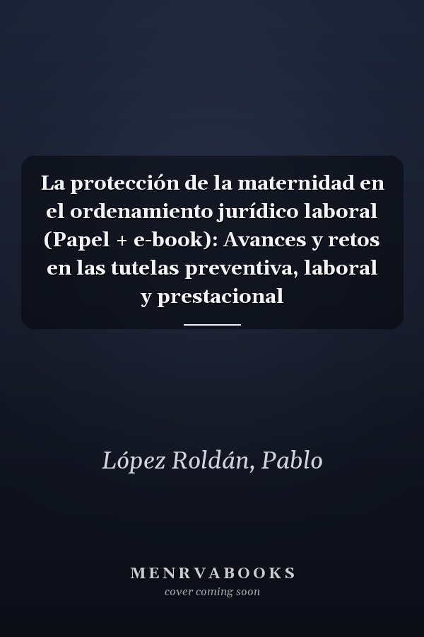 La protección de la maternidad en el ordenamiento jurídico laboral (Papel + e-book): Avances y retos en las tutelas preventiva, laboral y prestacional