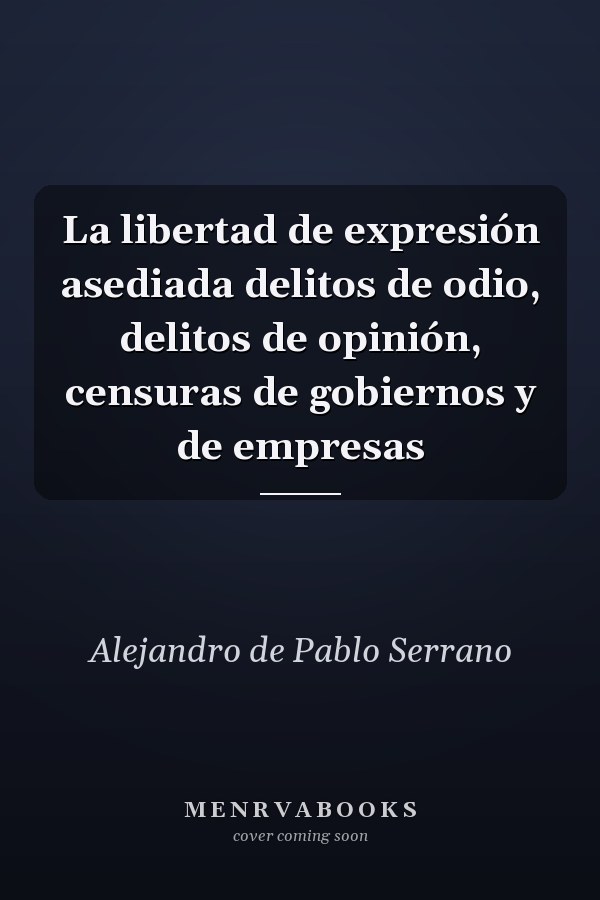 La libertad de expresión asediada delitos de odio, delitos de opinión, censuras de gobiernos y de empresas