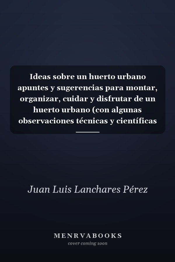 Ideas sobre un huerto urbano apuntes y sugerencias para montar, organizar, cuidar y disfrutar de un huerto urbano (con algunas observaciones técnicas y científicas comprensibles)