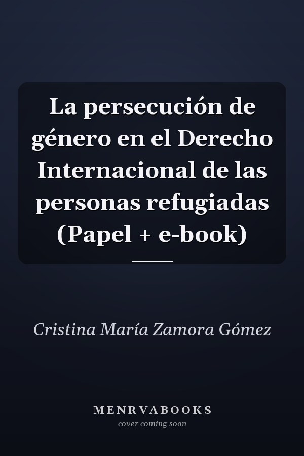 La persecución de género en el Derecho Internacional de las personas refugiadas (Papel + e-book)