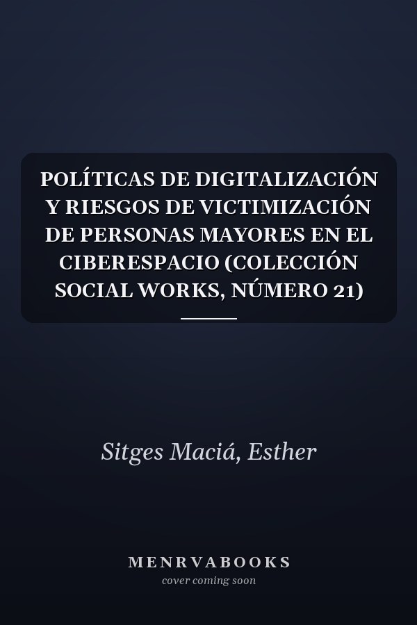 POLÍTICAS DE DIGITALIZACIÓN Y RIESGOS DE VICTIMIZACIÓN DE PERSONAS MAYORES EN EL CIBERESPACIO (COLECCIÓN SOCIAL WORKS, NÚMERO 21)