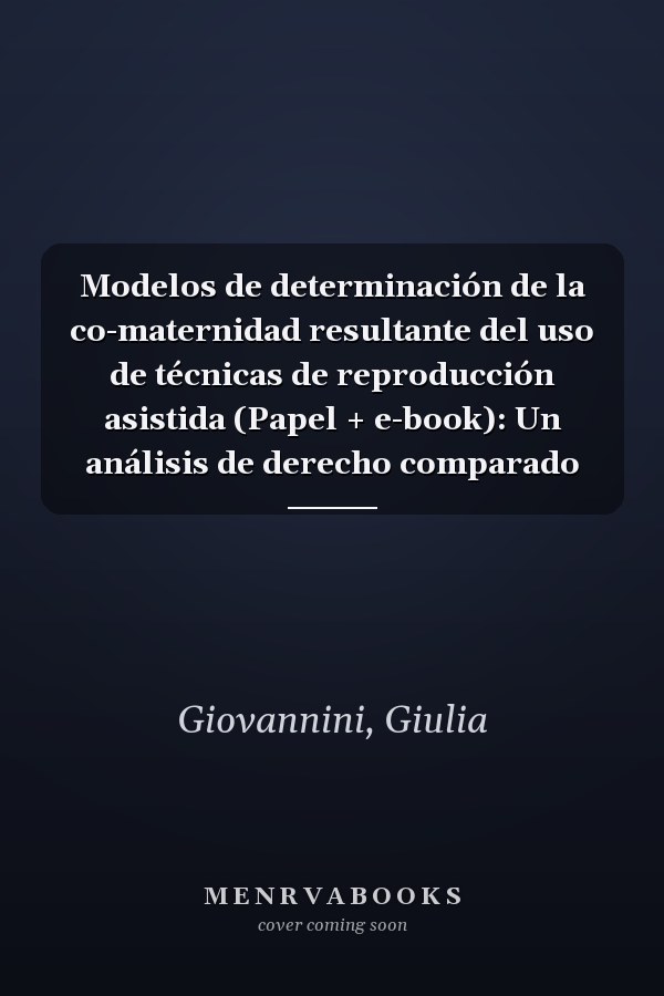 Modelos de determinación de la co-maternidad resultante del uso de técnicas de reproducción asistida (Papel + e-book): Un análisis de derecho comparado